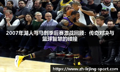 2007年湖人与马刺季后赛激战回顾：传奇对决与篮球智慧的碰撞