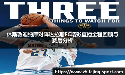 休斯敦迪纳摩对阵达拉斯FC精彩直播全程回顾与赛后分析