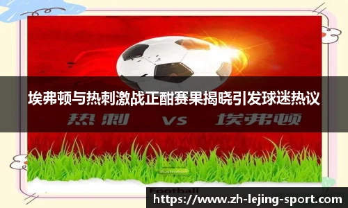 埃弗顿与热刺激战正酣赛果揭晓引发球迷热议