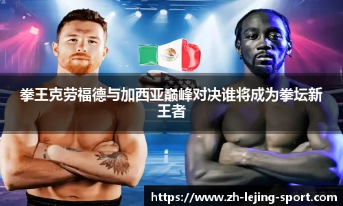 拳王克劳福德与加西亚巅峰对决谁将成为拳坛新王者