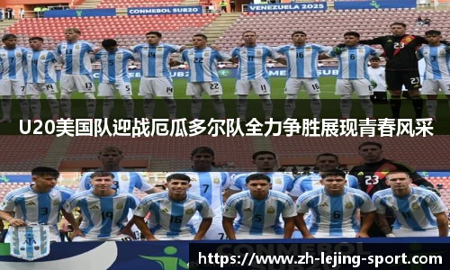 U20美国队迎战厄瓜多尔队全力争胜展现青春风采