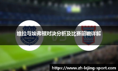维拉与埃弗顿对决分析及比赛前瞻详解