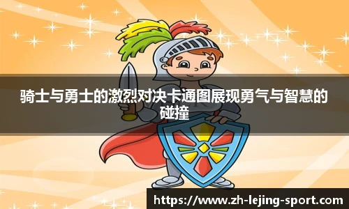 骑士与勇士的激烈对决卡通图展现勇气与智慧的碰撞