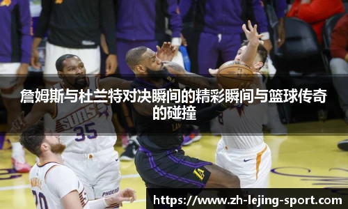詹姆斯与杜兰特对决瞬间的精彩瞬间与篮球传奇的碰撞