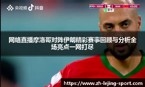 网络直播摩洛哥对阵伊朗精彩赛事回顾与分析全场亮点一网打尽