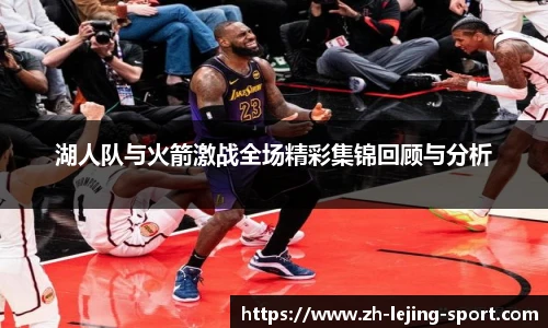 湖人队与火箭激战全场精彩集锦回顾与分析