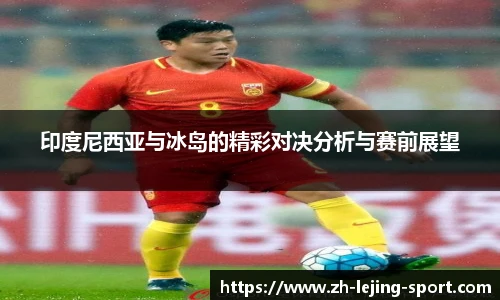 印度尼西亚与冰岛的精彩对决分析与赛前展望