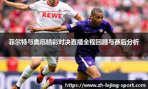 菲尔特与奥厄精彩对决直播全程回顾与赛后分析