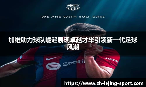 加维助力球队崛起展现卓越才华引领新一代足球风潮