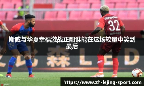 斯威与华夏幸福激战正酣谁能在这场较量中笑到最后