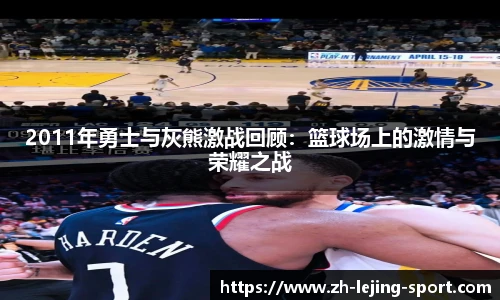2011年勇士与灰熊激战回顾：篮球场上的激情与荣耀之战