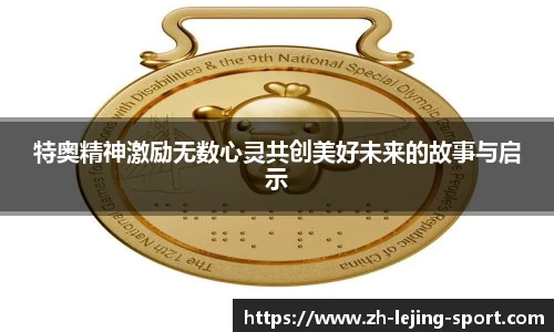 特奥精神激励无数心灵共创美好未来的故事与启示