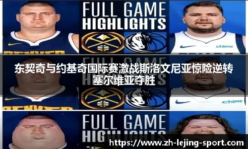 东契奇与约基奇国际赛激战斯洛文尼亚惊险逆转塞尔维亚夺胜