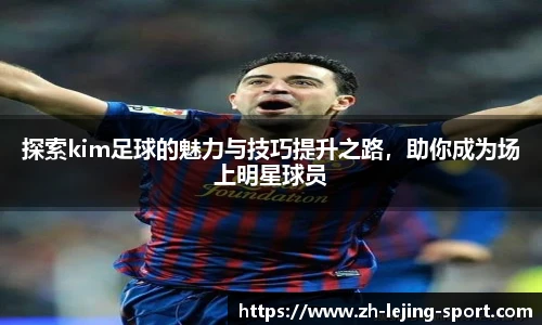 探索kim足球的魅力与技巧提升之路，助你成为场上明星球员