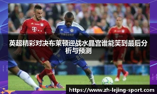 英超精彩对决布莱顿迎战水晶宫谁能笑到最后分析与预测